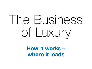 The Business
of Luxury
How it works –
where it leads
 