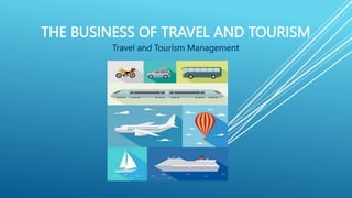THE BUSINESS OF TRAVEL AND TOURISM
Travel and Tourism Management
 