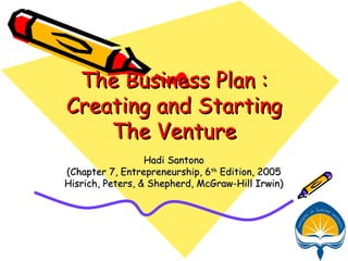 The Business Plan : Creating and Starting The Venture Hadi Santono (Chapter 7, Entrepreneurship, 6 th  Edition, 2005 Hisrich, Peters, & Shepherd, McGraw-Hill Irwin) 