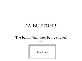 DA BUTTON!!! The button that hates being clicked on. Click to start 