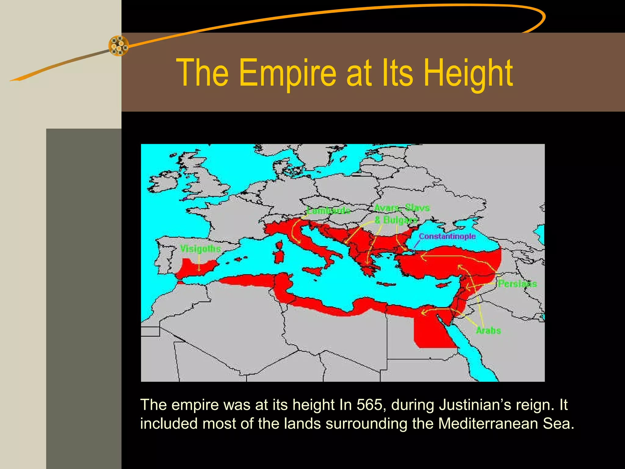 The Empire at Its Height

The empire was at its height In 565, during Justinian’s reign. It
included most of the lands surrounding the Mediterranean Sea.

 