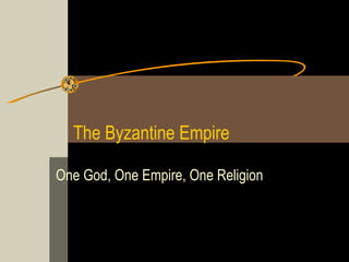 The Byzantine Empire
One God, One Empire, One Religion

 