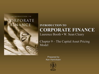 Prepared by
Ken Hartviksen
INTRODUCTION TO
CORPORATE FINANCE
Laurence Booth • W. Sean Cleary
Chapter 9 – The Capital Asset Pricing
Model
 