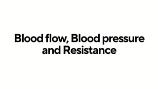 Bloodflow,Bloodpressure
andResistance
 