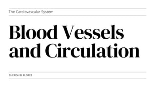Blood Vessels
and Circulation
CHERISH B. FLORES
The Cardiovascular System
 