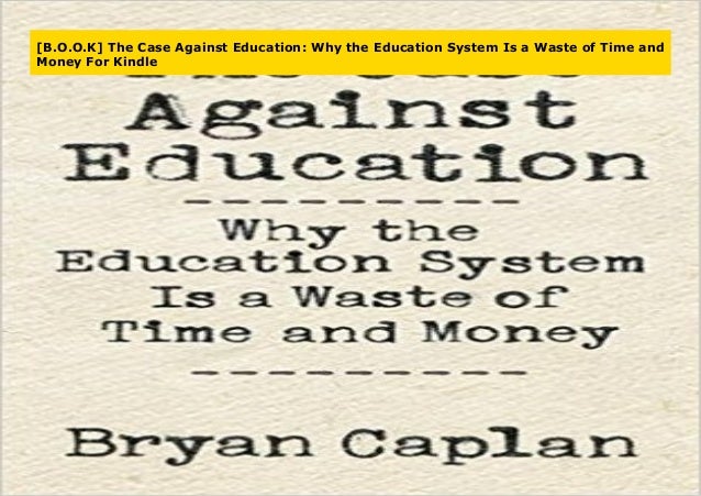 The Case Against Education Why The Education System Is A Waste Of Time And Money