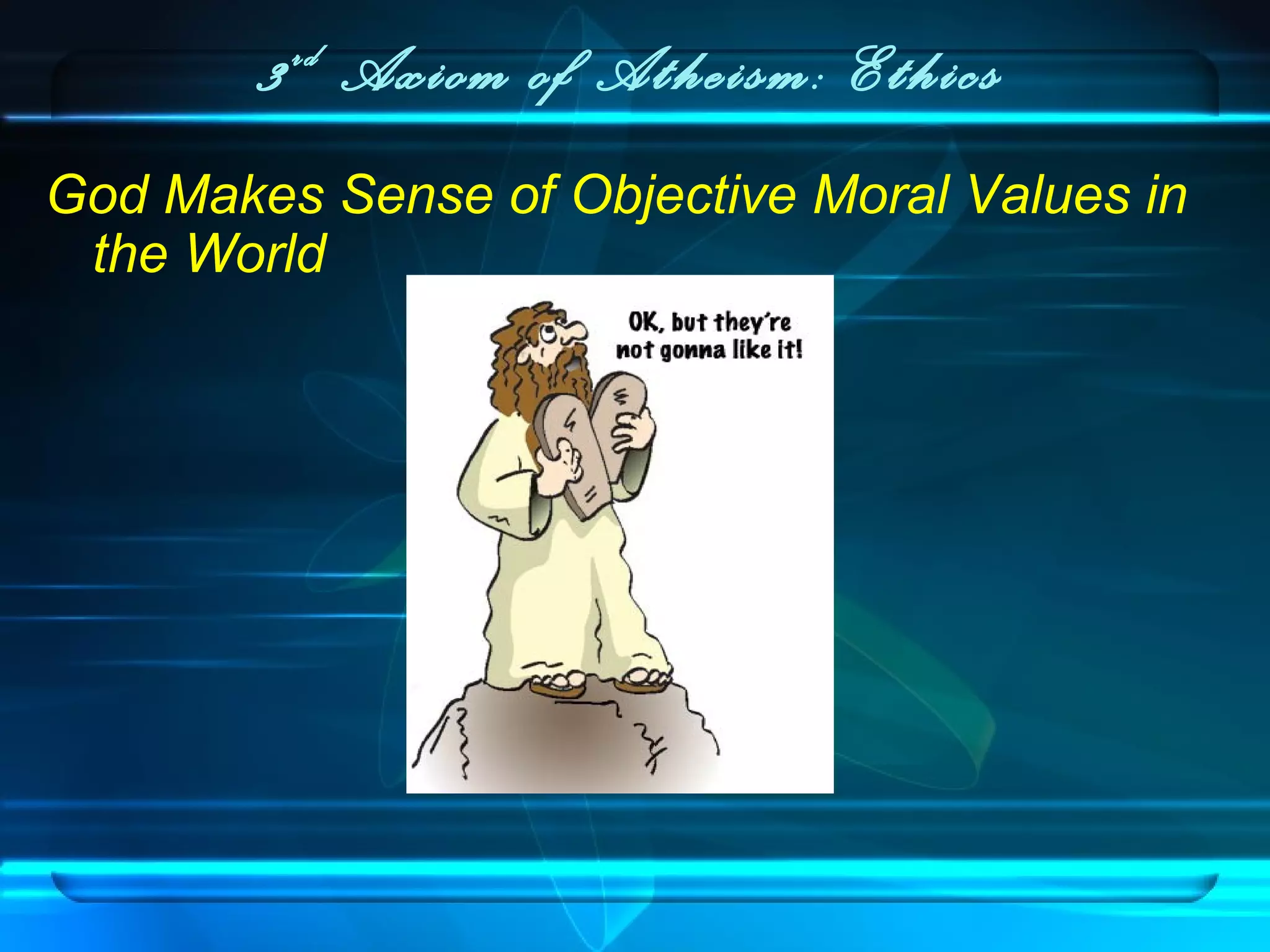 3rd
Axiom of Atheism: Ethics
God Makes Sense of Objective Moral Values in
the World
 