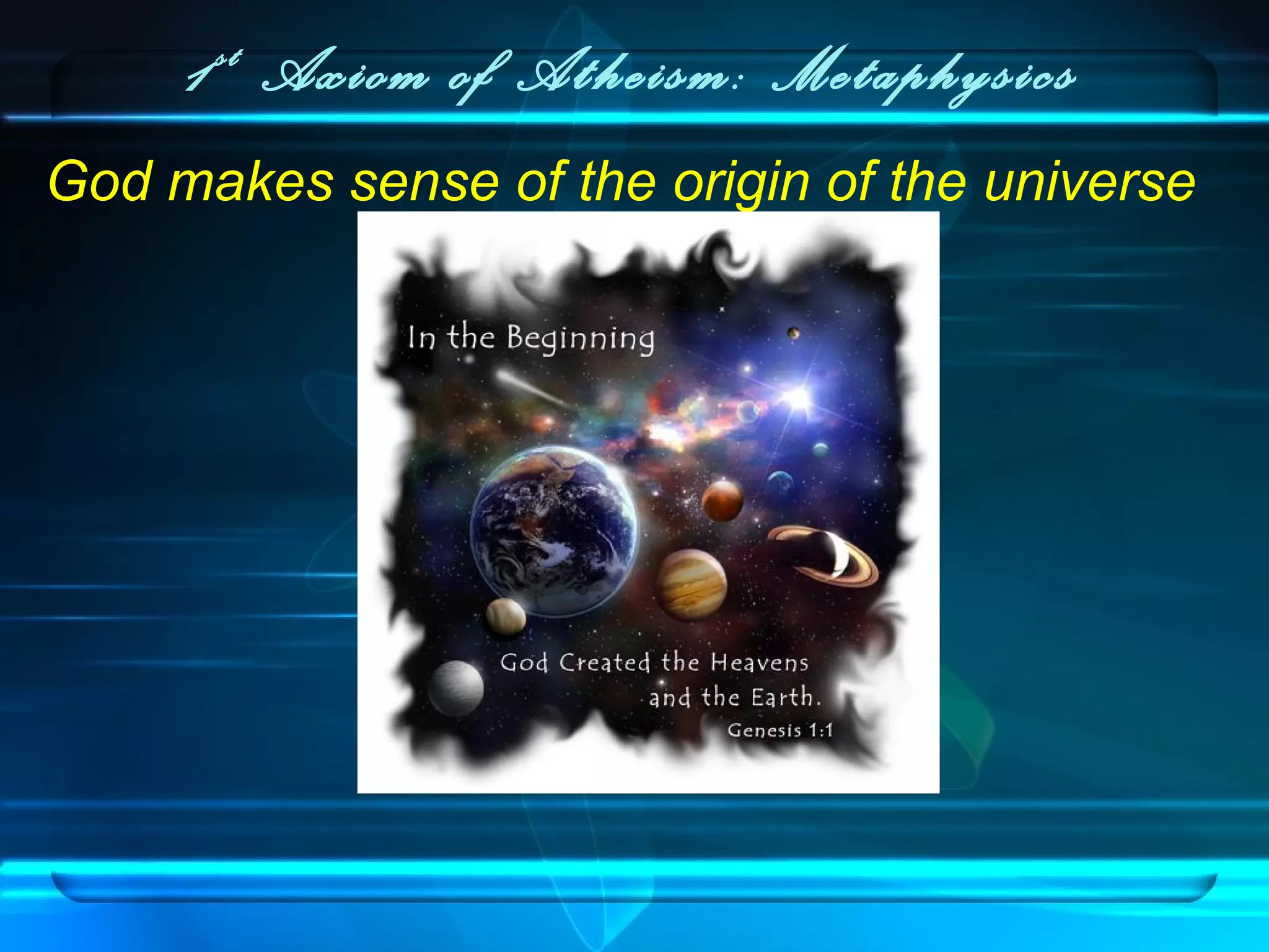 1st
Axiom of Atheism: Metaphysics
God makes sense of the origin of the universe
 