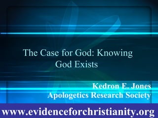 The Case for God: Knowing
God Exists
Kedron E. Jones
Apologetics Research Society
www.evidenceforchristianity.org
 