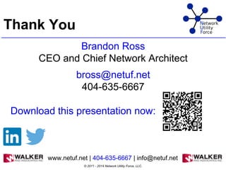 Brandon Ross
CEO and Chief Network Architect
bross@netuf.net
404-635-6667
Download this presentation now:
© 2011 - 2014 Network Utility Force, LLC.
Thank You
www.netuf.net | 404-635-6667 | info@netuf.net
 