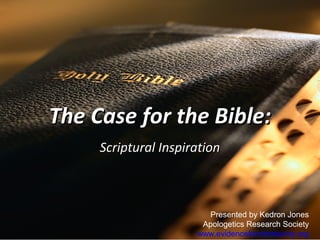 The Case for the Bible:The Case for the Bible:
Scriptural InspirationScriptural Inspiration
Presented by Kedron Jones
Apologetics Research Society
www.evidenceforchristianity.org
 