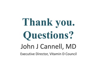 Thank you.
Questions?
John J Cannell, MD
Executive Director, Vitamin D Council
 
