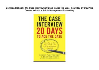 Download [ebook] The Case Interview: 20 Days to Ace the Case: Your Day-by-Day Prep
Course to Land a Job in Management Consulting
 
