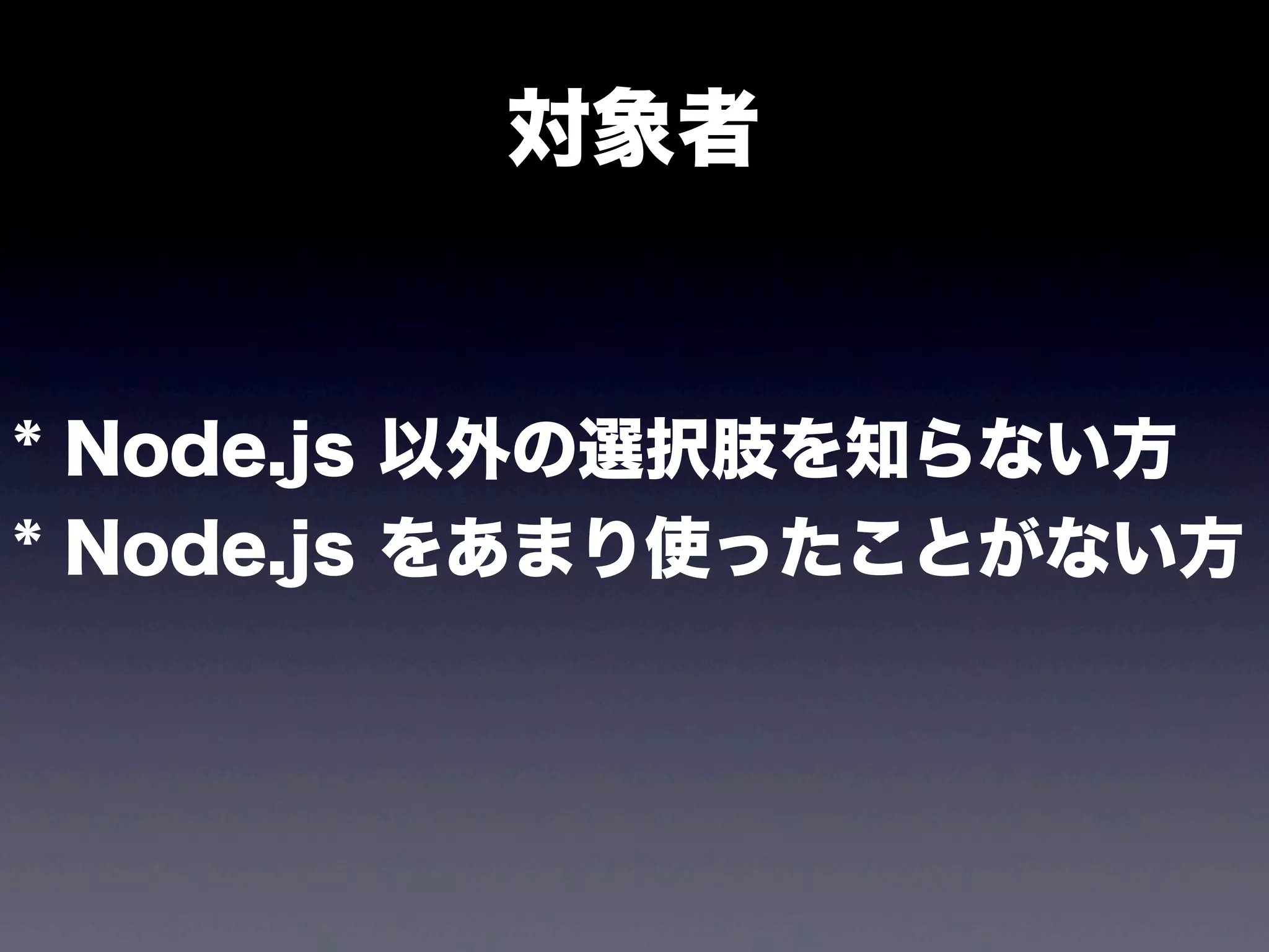 対象者

* Node.js 以外の選択肢を知らない方
* Node.js をあまり使ったことがない方

 