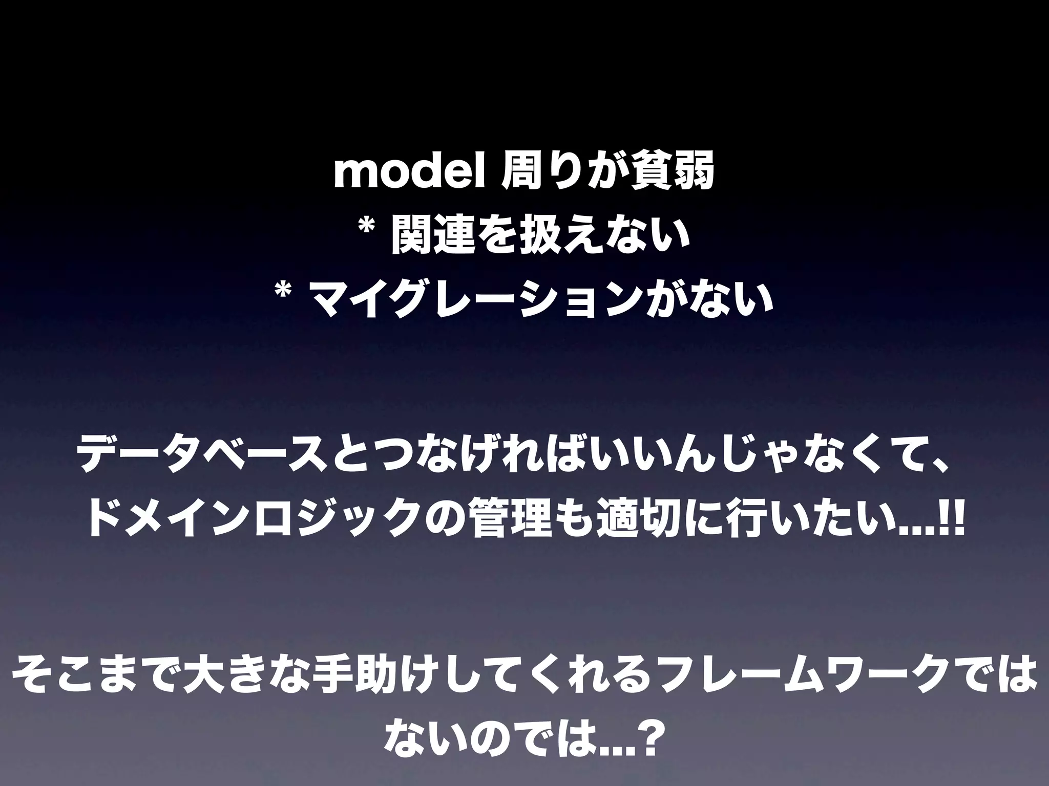 model 周りが貧弱
* 関連を扱えない
* マイグレーションがない

データベースとつなげればいいんじゃなくて、
ドメインロジックの管理も適切に行いたい...!!

そこまで大きな手助けしてくれるフレームワークでは
ないのでは...?

 