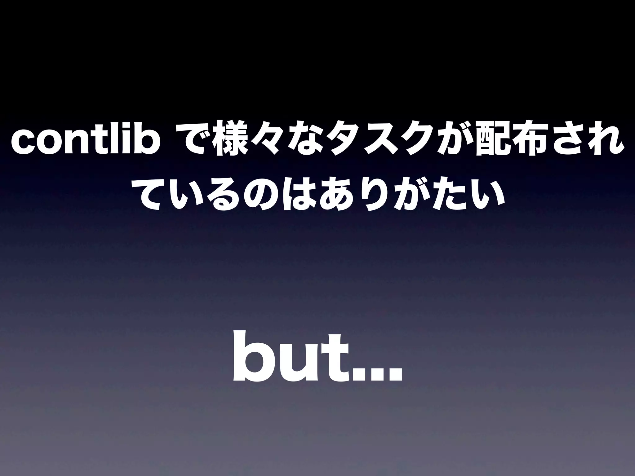 contlib で様々なタスクが配布され
ているのはありがたい

but...

 