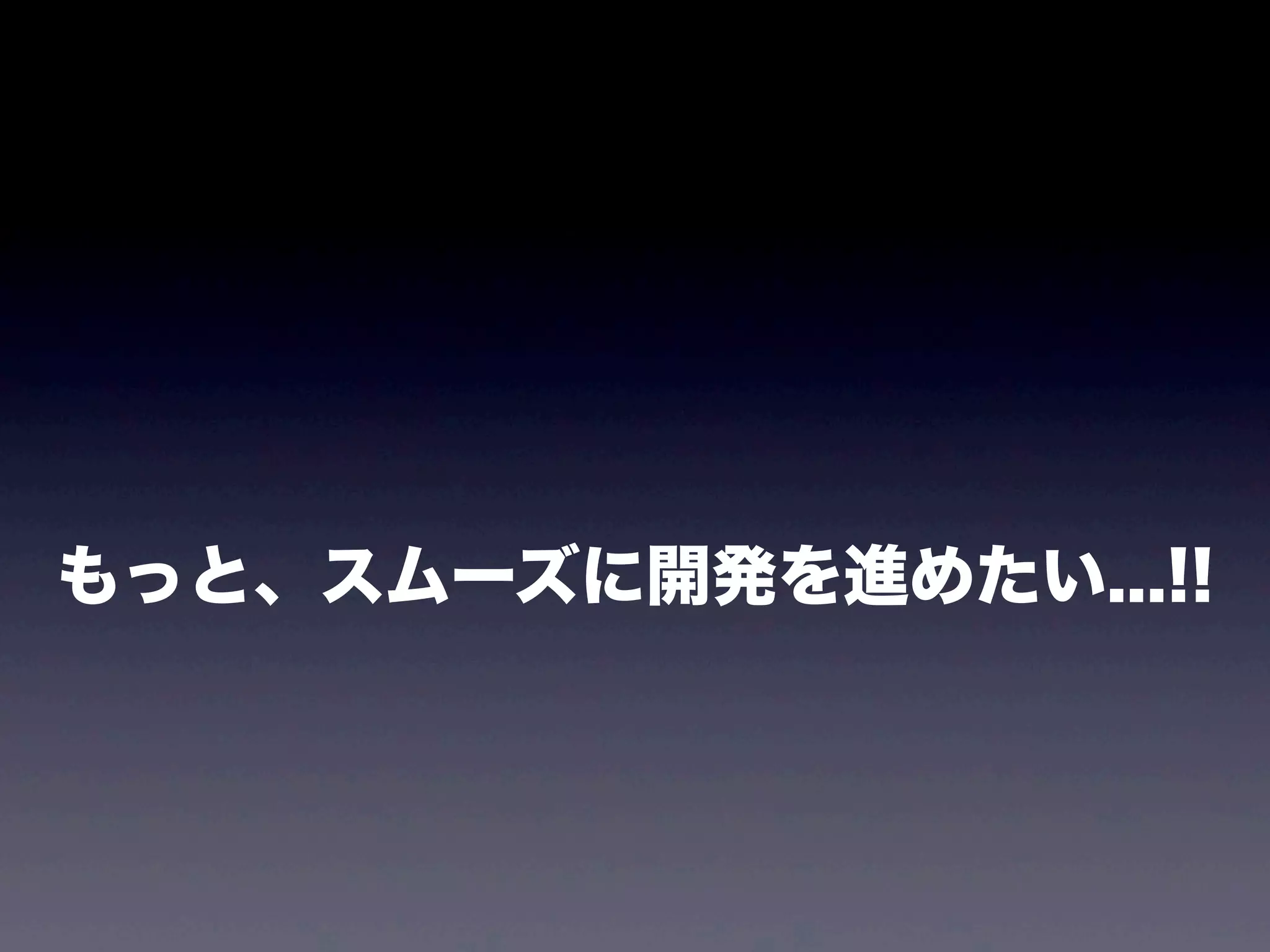 もっと、スムーズに開発を進めたい...!!

 