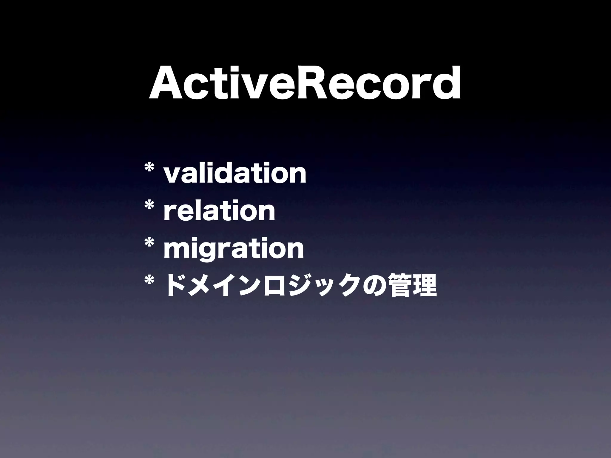 ActiveRecord
*
*
*
*

validation
relation
migration
ドメインロジックの管理

 