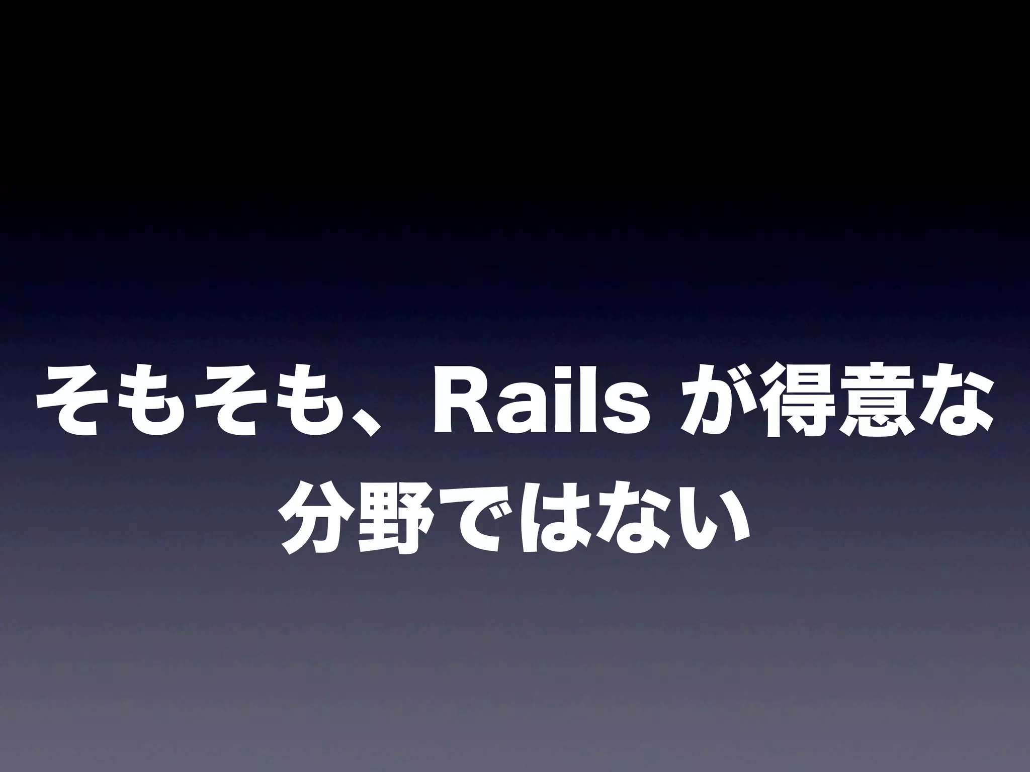 そもそも、Rails が得意な
分野ではない

 
