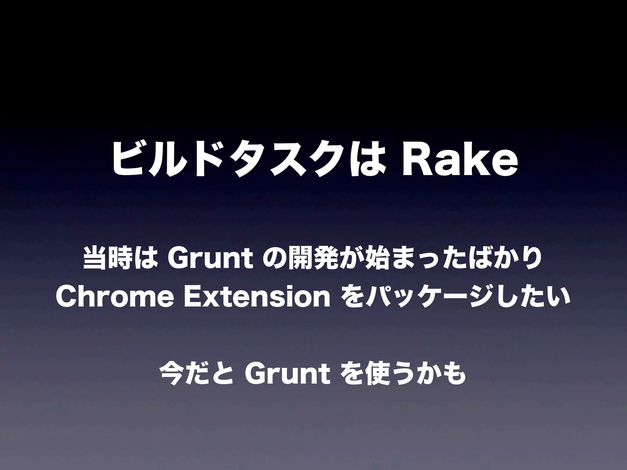 ビルドタスクは Rake
当時は Grunt の開発が始まったばかり
Chrome Extension をパッケージしたい
今だと Grunt を使うかも

 