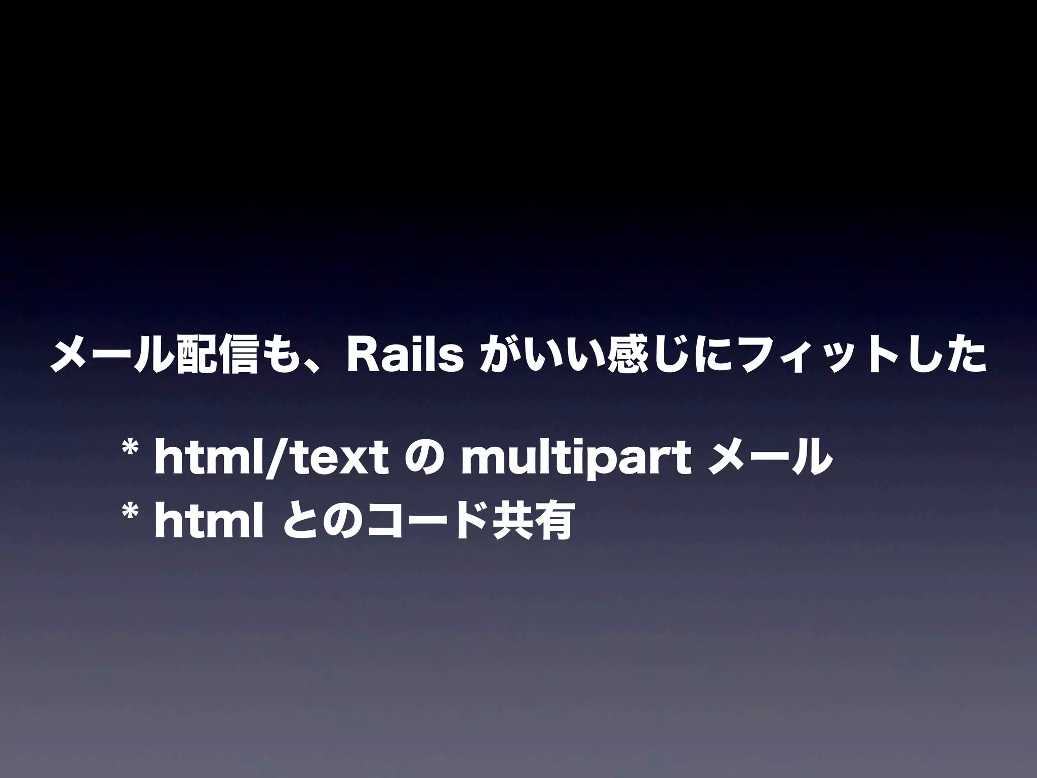 メール配信も、Rails がいい感じにフィットした
* html/text の multipart メール
* html とのコード共有

 