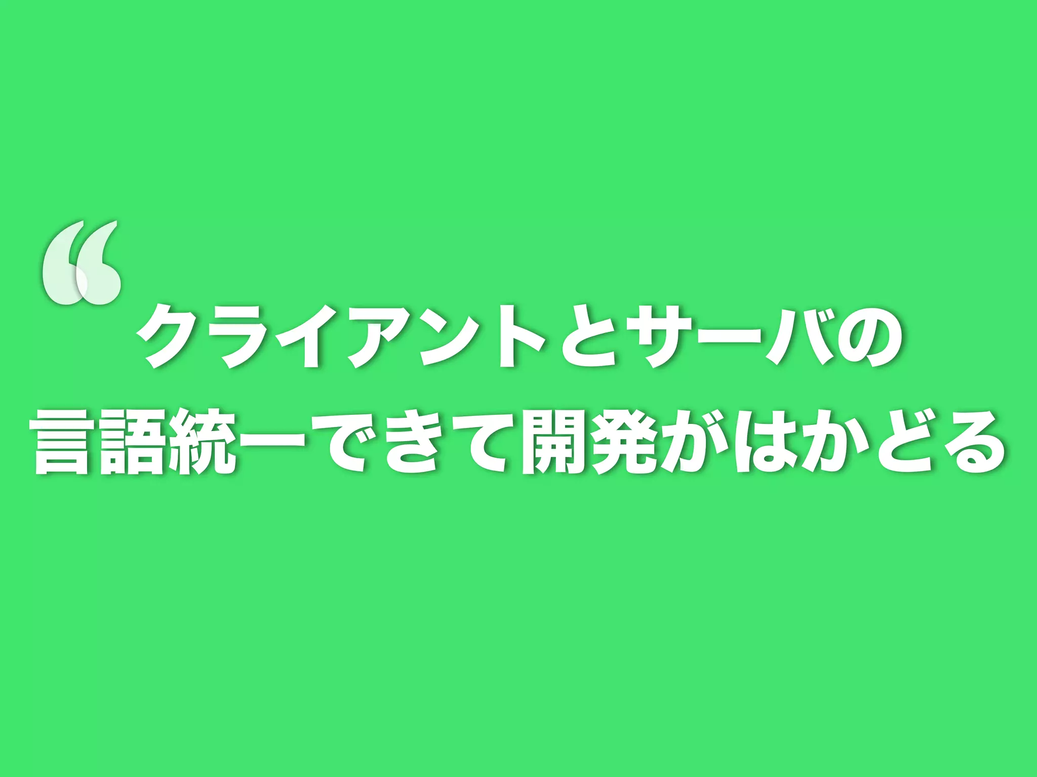 ‘

クライアントとサーバの
言語統一できて開発がはかどる

 