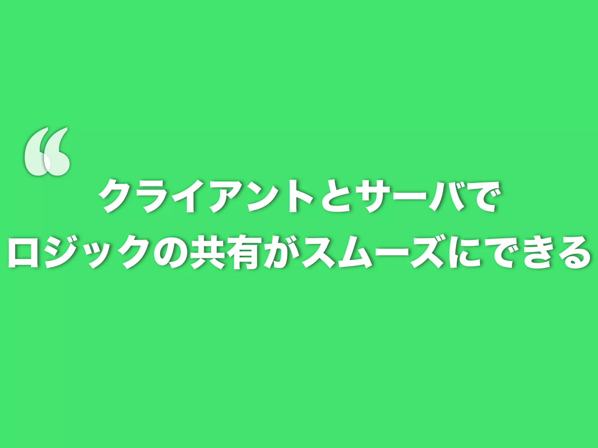 ‘

クライアントとサーバで

ロジックの共有がスムーズにできる

 