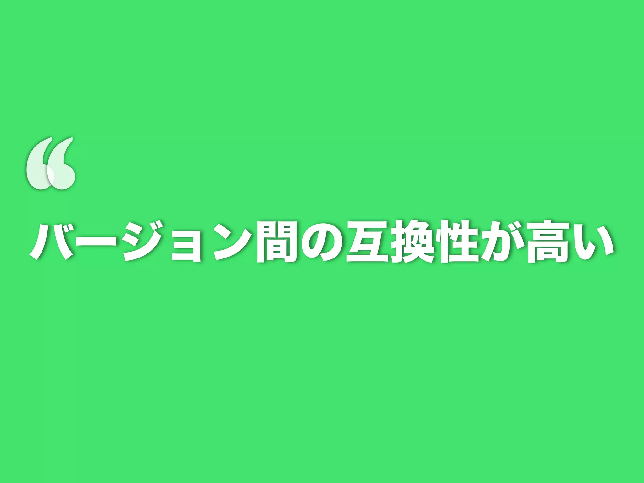 ‘

バージョン間の互換性が高い

 
