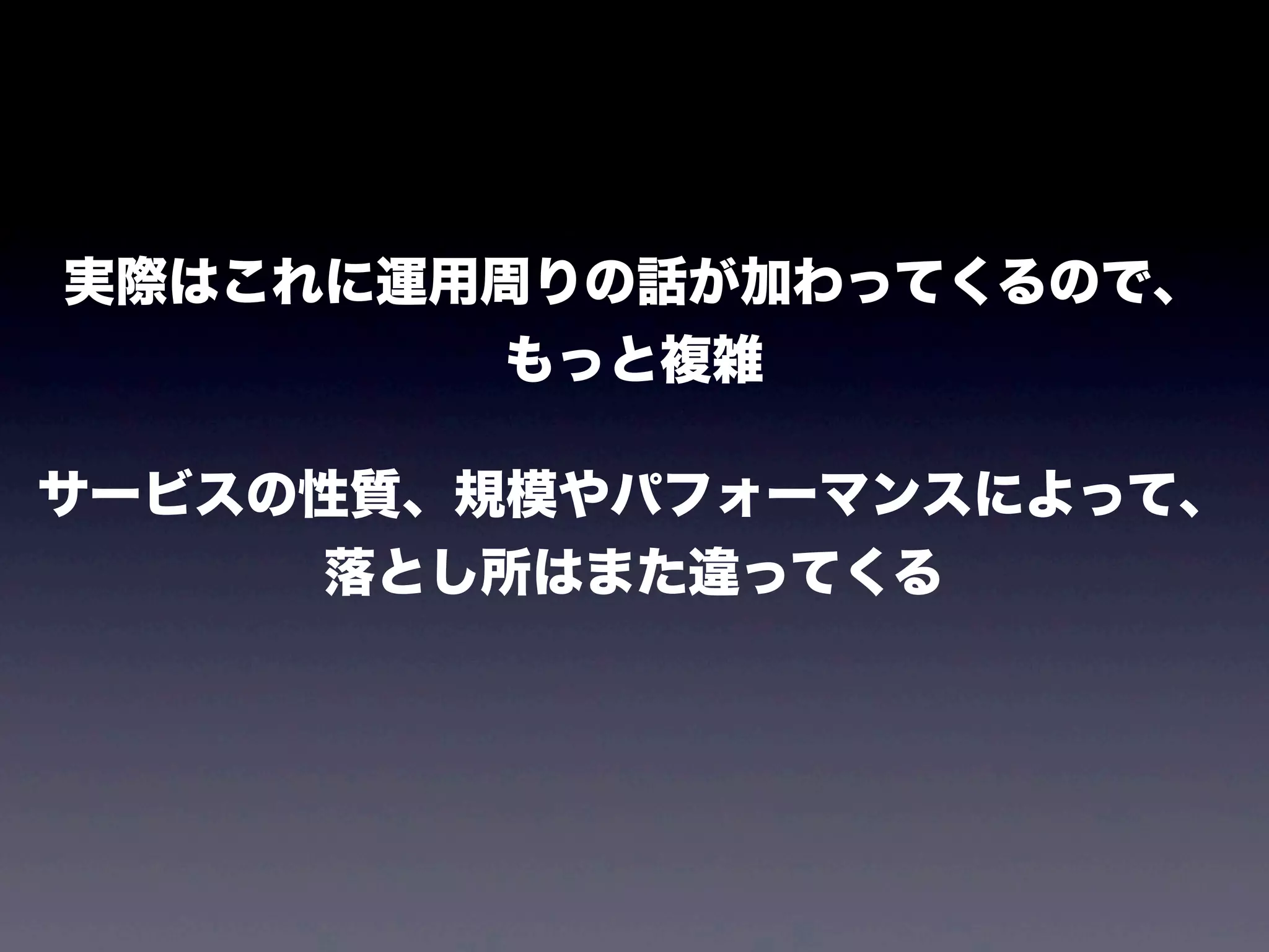 実際はこれに運用周りの話が加わってくるので、
もっと複雑
サービスの性質、規模やパフォーマンスによって、
落とし所はまた違ってくる

 