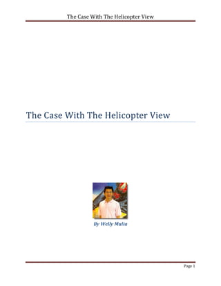 The Case With The Helicopter View




The Case With The Helicopter View




                   By Welly Mulia




                                             Page 1
 