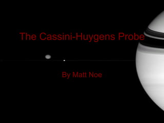 The Cassini-Huygens Probe By Matt Noe 