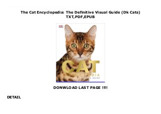 The Cat Encyclopedia: The Definitive Visual Guide (Dk Cats)
TXT,PDF,EPUB
DONWLOAD LAST PAGE !!!!
DETAIL
read online PDF The Cat Encyclopedia: The Definitive Visual Guide (Dk Cats) read Online The definitive visual guide to catsThe Cat Encyclopedia is a comprehensive cat compendium that has all the facts about cats and kittens and is packed with beautifully photographed profiles of different breeds from the Maine Coon to the Khao Manee.This extensive catalogue of cat breeds includes information on cat anatomy, cat behaviour and kitten and cat care, plus an authoritative care programme providing advice for every stage of your cat's life. Learn how to understand your cat, how to handle your cat, the importance of play, first aid tips and much more. You'll also find fascinating facts about the celebration of cats in arts and culture and their place in magic and superstition.Filled with beautiful images of cats The Cat Encyclopedia (content previously used in The Complete Cat Breed Book 9781409380634) is a stunning celebration of this ever popular pet and is perfect for cat lovers everywhere.
 