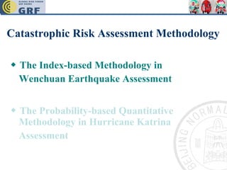 Catastrophic Risk Assessment Methodology ◆  The Index-based Methodology in Wenchuan Earthquake Assessment   ◆  The Probability-based Quantitative Methodology in Hurricane Katrina Assessment   