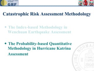 Catastrophic Risk Assessment Methodology ◆  The Index-based Methodology in Wenchuan Earthquake Assessment   ◆  The Probability-based Quantitative Methodology in Hurricane Katrina Assessment   