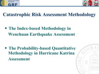 Catastrophic Risk Assessment Methodology ◆  The Index-based Methodology in Wenchuan Earthquake Assessment   ◆  The Probability-based Quantitative Methodology in Hurricane Katrina Assessment   