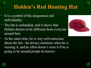 Holden’s Red Hunting Hat <ul><li>It is a symbol of his uniqueness and individuality. </li></ul><ul><li>The hat is outlandi...