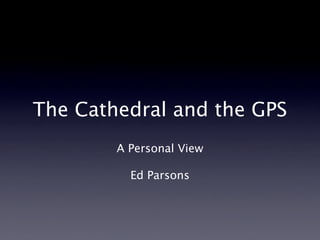 The Cathedral and the GPS
A Personal View
Ed Parsons
 