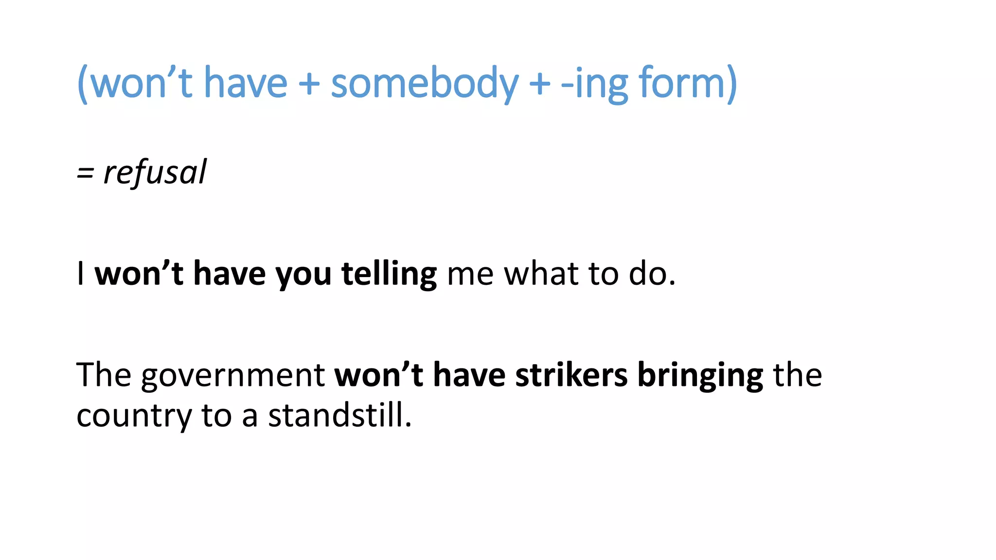 (won’t have + somebody + -ing form)
= refusal
I won’t have you telling me what to do.
The government won’t have strikers bringing the
country to a standstill.
 