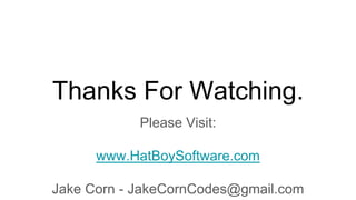 Thanks For Watching.
Please Visit:
www.HatBoySoftware.com
Jake Corn - JakeCornCodes@gmail.com
 