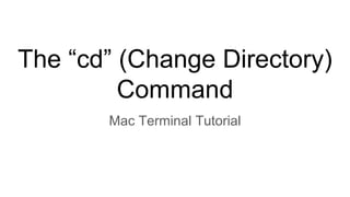 The “cd” (Change Directory)
Command
Mac Terminal Tutorial
 