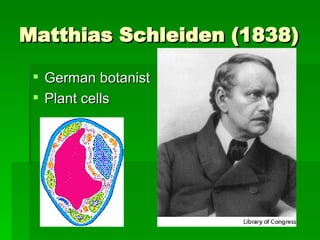Matthias Schleiden (1838) German botanist Plant cells 