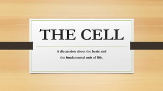 THE CELL
A discussion about the basic and
the fundamental unit of life.
 