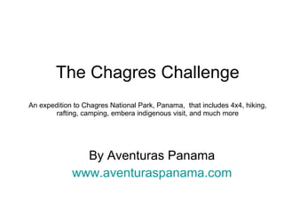 The Chagres Challenge An expedition to Chagres National Park, Panama,  that includes 4x4, hiking, rafting, camping, embera indigenous visit, and much more By Aventuras Panama www.aventuraspanama.com 