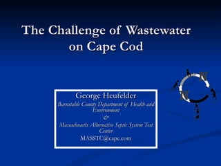 The Challenge of Wastewater  on Cape Cod   George Heufelder Barnstable County Department of Health and Environment & Massachusetts Alternative Septic System Test Center [email_address] 