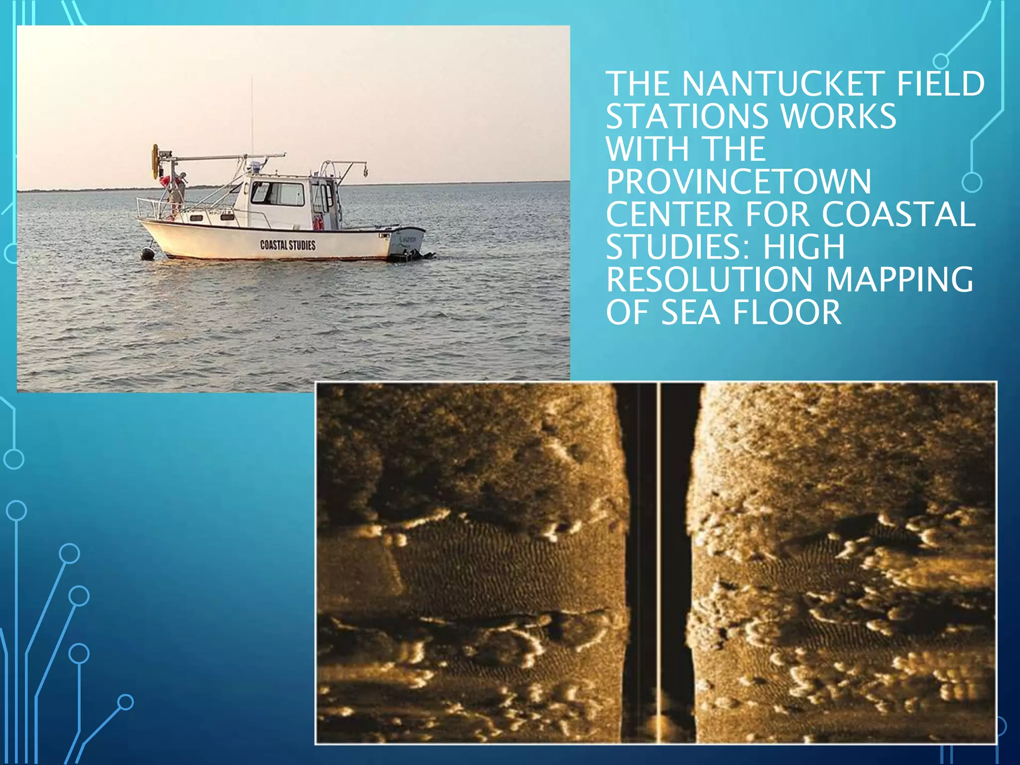 THE NANTUCKET FIELD
STATIONS WORKS
WITH THE
PROVINCETOWN
CENTER FOR COASTAL
STUDIES: HIGH
RESOLUTION MAPPING
OF SEA FLOOR
 