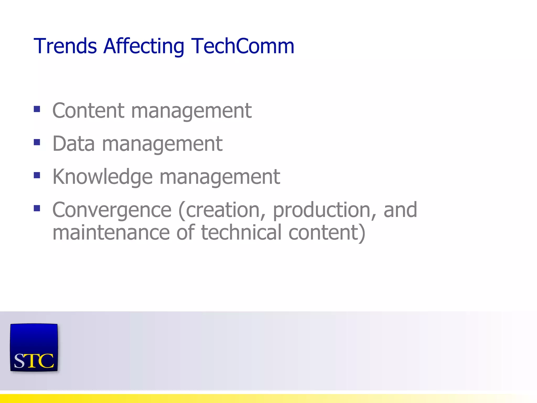 Trends Affecting TechComm Content management Data management Knowledge management Convergence (creation, production, and maintenance of technical content)  