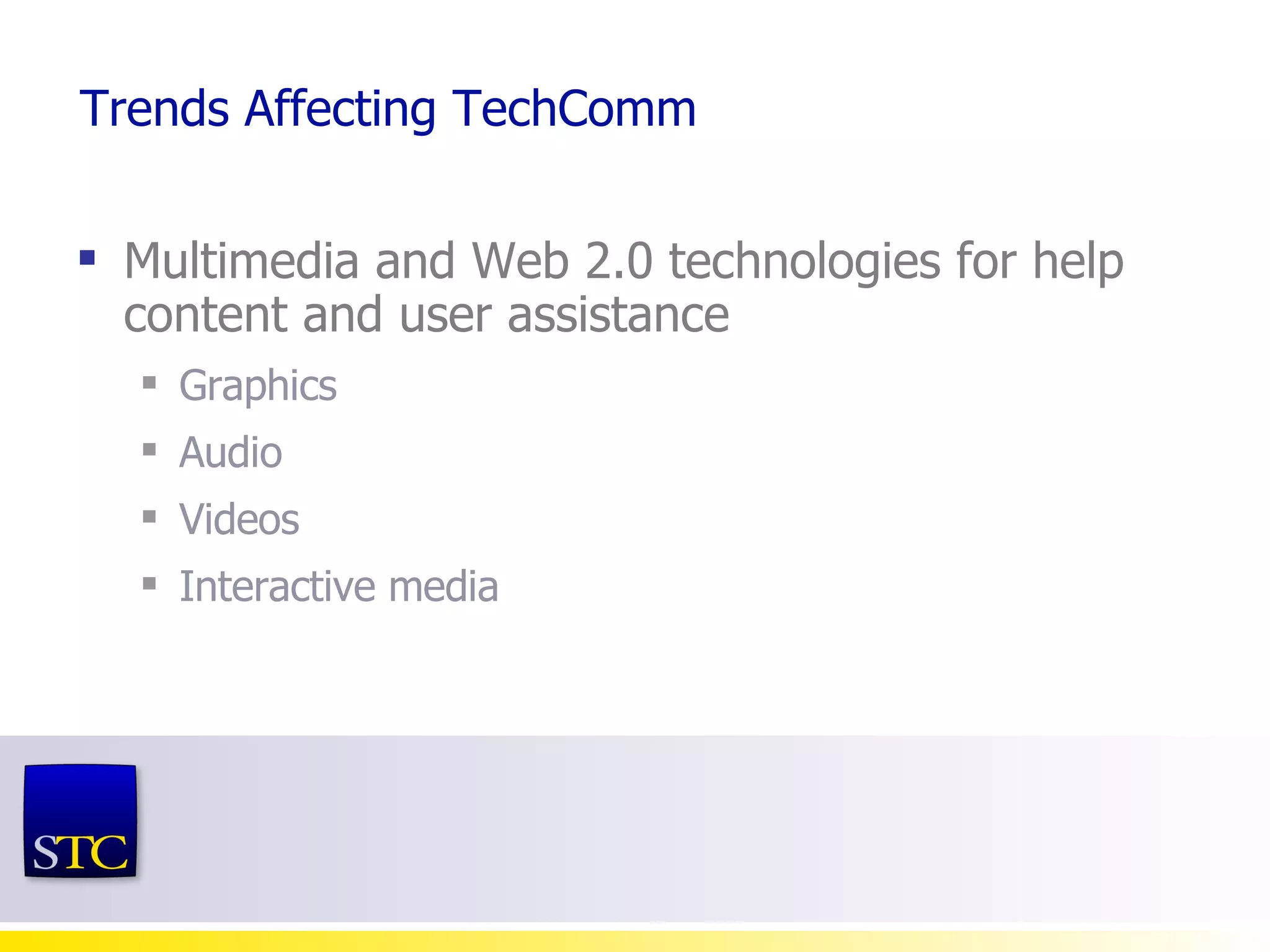 Trends Affecting TechComm Multimedia and Web 2.0 technologies for help content and user assistance Graphics Audio Videos Interactive media 