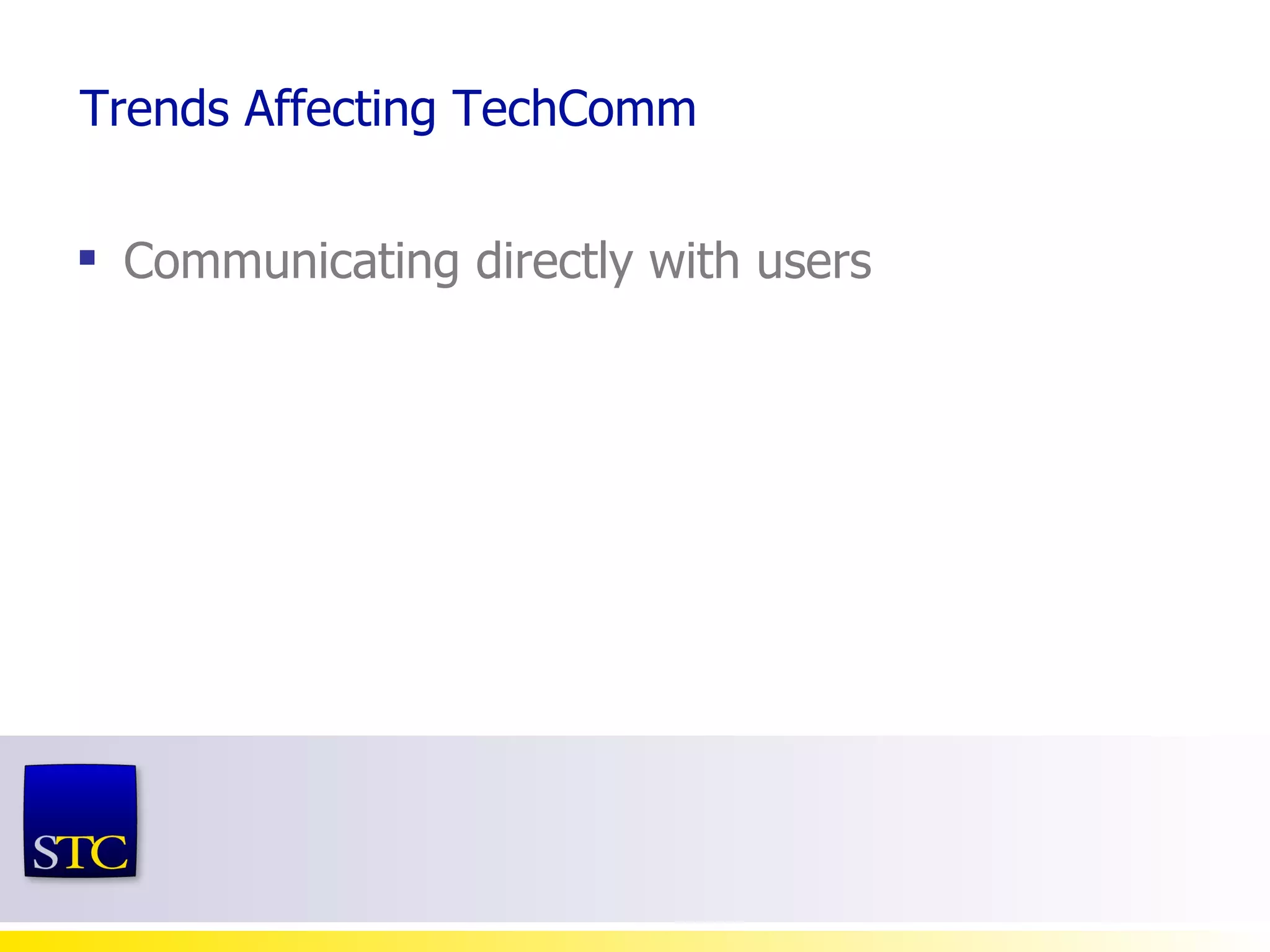 Trends Affecting TechComm Communicating directly with users  