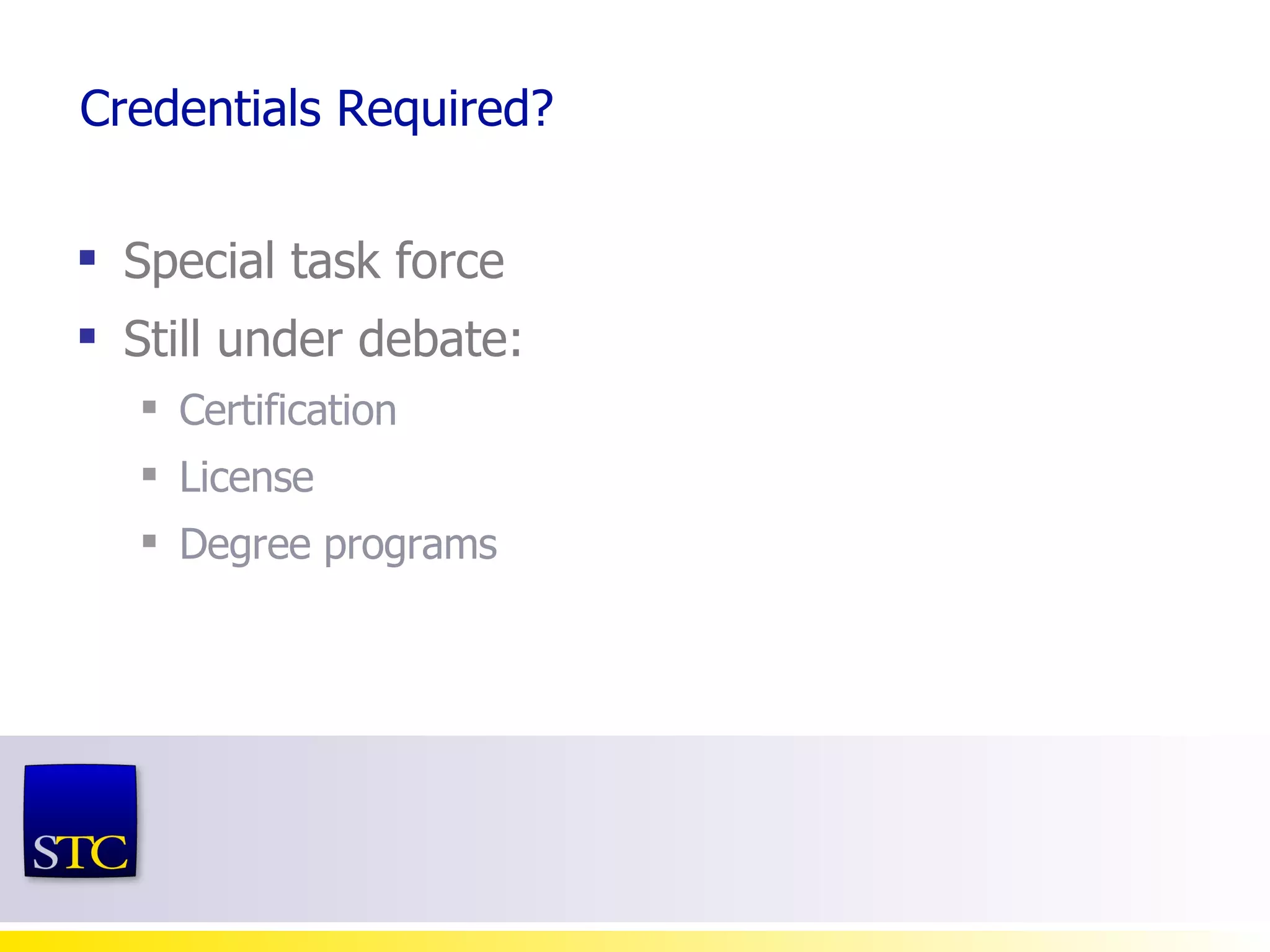 Credentials Required? Special task force Still under debate: Certification License Degree programs 