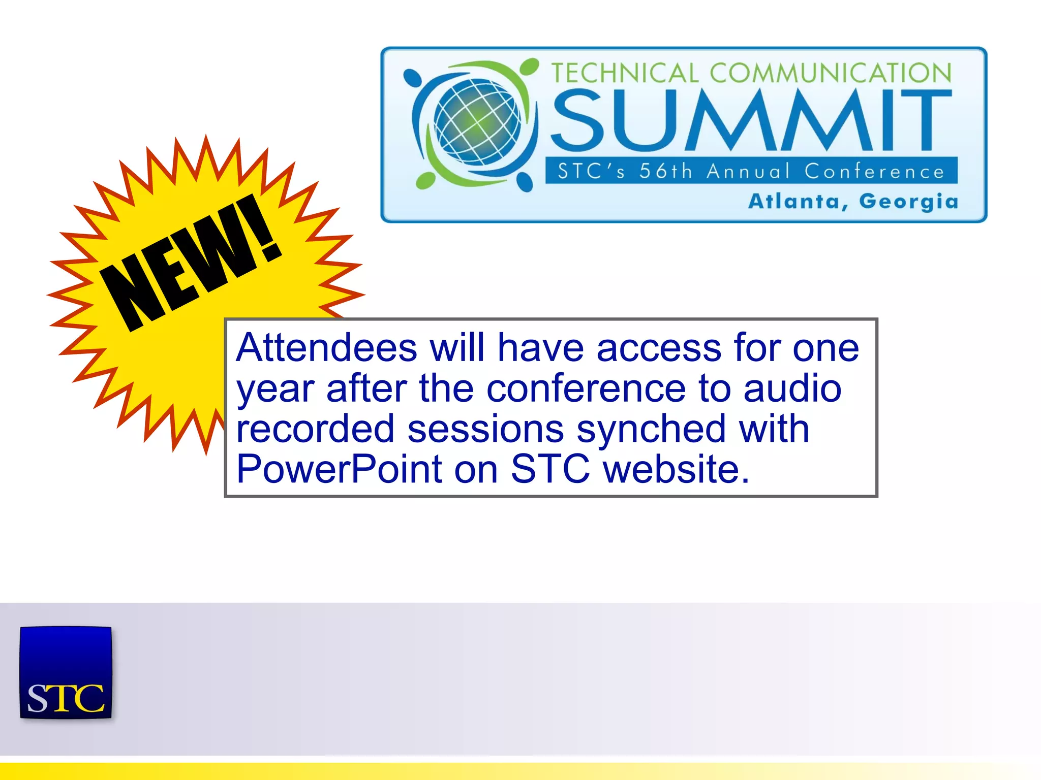 NEW! Attendees will have access for one year after the conference to audio recorded sessions synched with PowerPoint on STC website. 